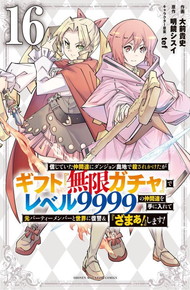 信じていた仲間達にダンジョン奥地で殺されかけたがギフト『無限ガチャ』でレベル9999の仲間達を手に入れて元パーティーメンバーと世界に復讐&『ざまぁ!』します!《1～16巻》